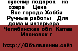 сувенир подарок “ на озере“ › Цена ­ 1 250 - Все города Хобби. Ручные работы » Для дома и интерьера   . Челябинская обл.,Катав-Ивановск г.